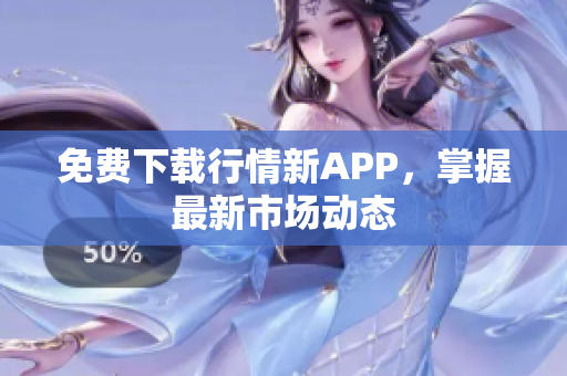免费下载行情新APP，掌握最新市场动态