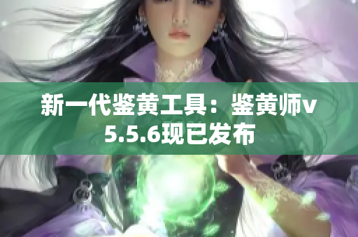 新一代鉴黄工具：鉴黄师v5.5.6现已发布