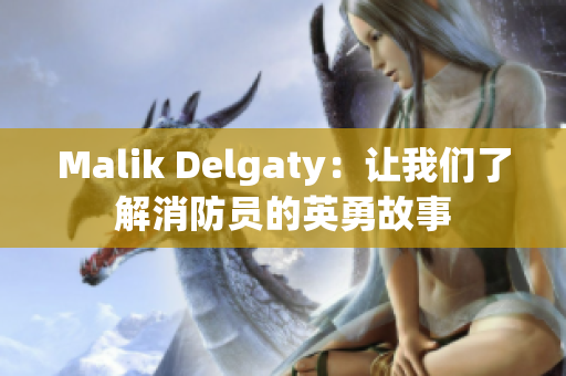 Malik Delgaty：让我们了解消防员的英勇故事