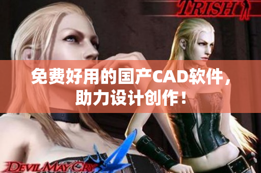 免费好用的国产CAD软件，助力设计创作！