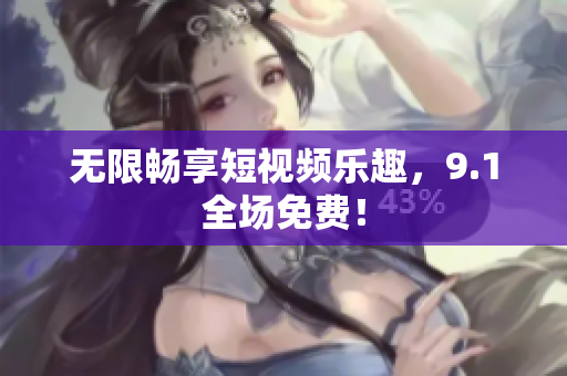 无限畅享短视频乐趣，9.1全场免费！