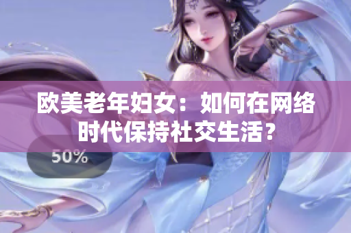 欧美老年妇女：如何在网络时代保持社交生活？