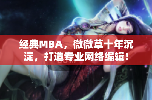 经典MBA，微微草十年沉淀，打造专业网络编辑！
