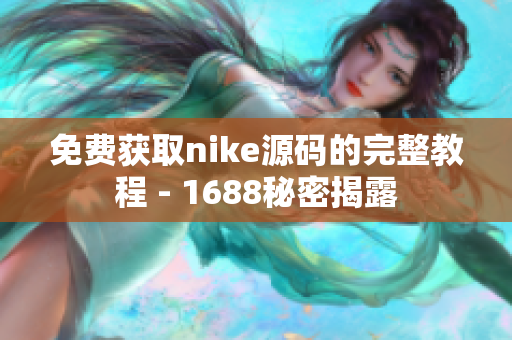 免费获取nike源码的完整教程 - 1688秘密揭露