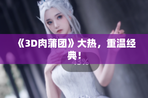 《3D肉蒲团》大热，重温经典！