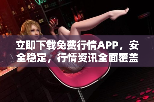 立即下载免费行情APP，安全稳定，行情资讯全面覆盖