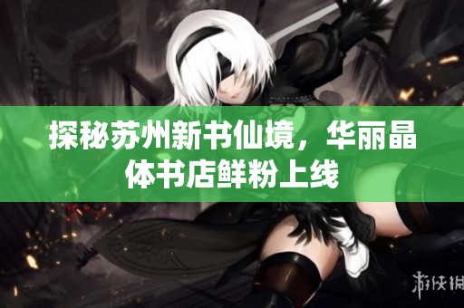 探秘苏州新书仙境，华丽晶体书店鲜粉上线