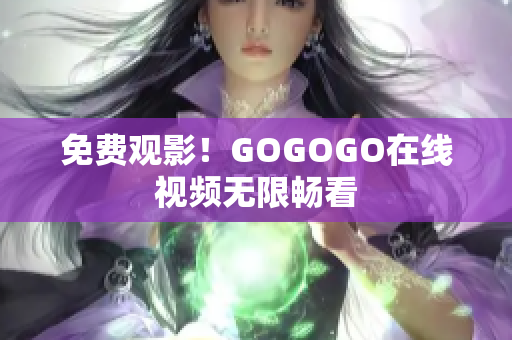 免费观影！GOGOGO在线视频无限畅看