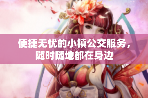 便捷无忧的小镇公交服务，随时随地都在身边