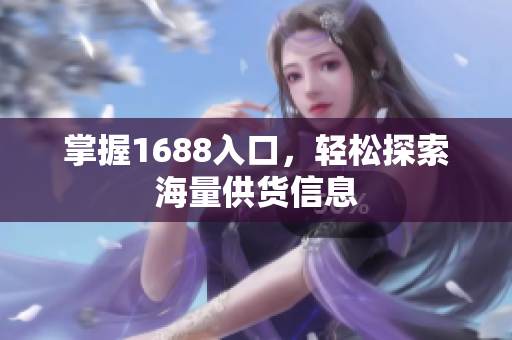 掌握1688入口，轻松探索海量供货信息