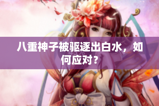 八重神子被驱逐出白水，如何应对？