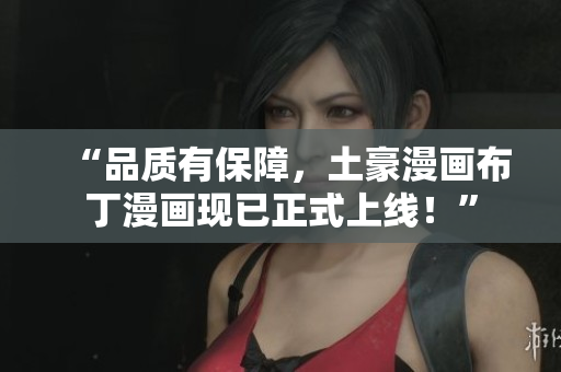 “品质有保障，土豪漫画布丁漫画现已正式上线！”