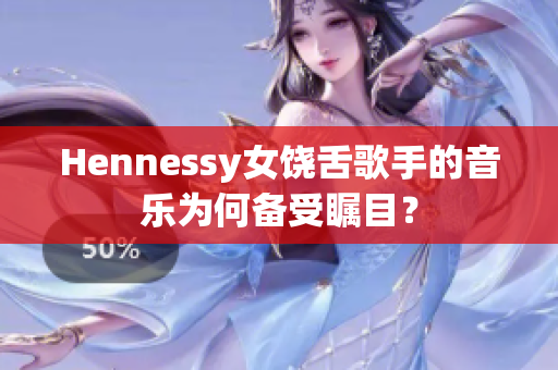 Hennessy女饶舌歌手的音乐为何备受瞩目？