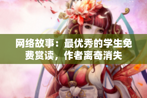 网络故事：最优秀的学生免费赏读，作者离奇消失