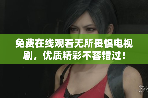 免费在线观看无所畏惧电视剧，优质精彩不容错过！