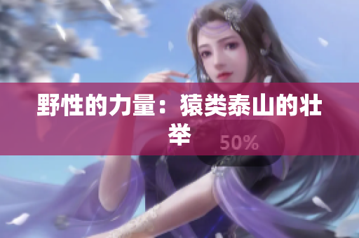 野性的力量：猿类泰山的壮举