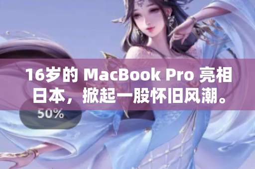 16岁的 MacBook Pro 亮相日本，掀起一股怀旧风潮。
