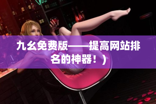 九幺免费版——提高网站排名的神器！)