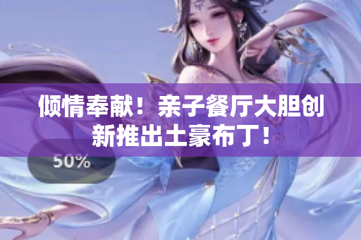 倾情奉献！亲子餐厅大胆创新推出土豪布丁！