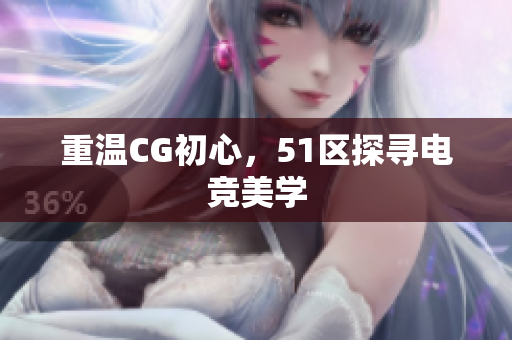 重温CG初心，51区探寻电竞美学