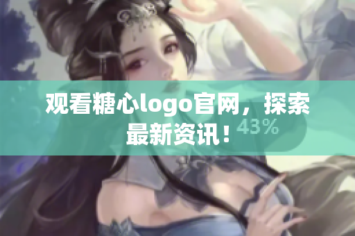 观看糖心logo官网，探索最新资讯！