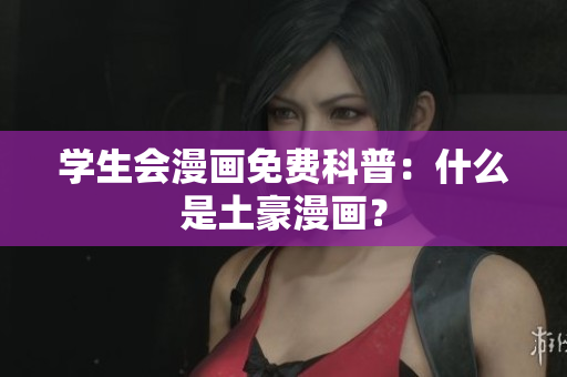 学生会漫画免费科普：什么是土豪漫画？
