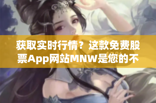 获取实时行情？这款免费股票App网站MNW是您的不二之选