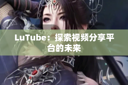 LuTube：探索视频分享平台的未来