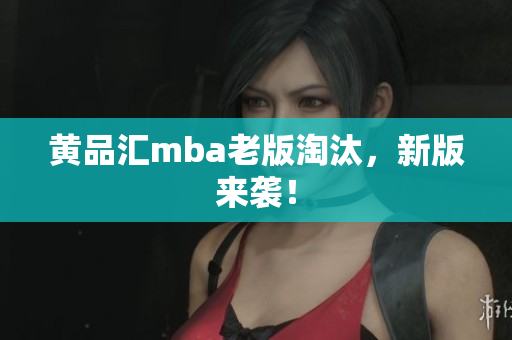 黄品汇mba老版淘汰，新版来袭！