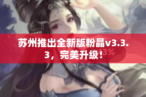 苏州推出全新版粉晶v3.3.3，完美升级！
