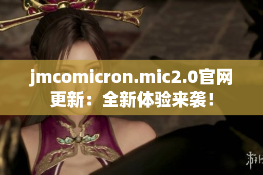 jmcomicron.mic2.0官网更新：全新体验来袭！