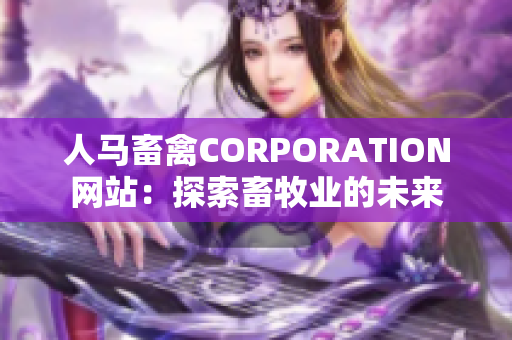 人马畜禽CORPORATION网站：探索畜牧业的未来