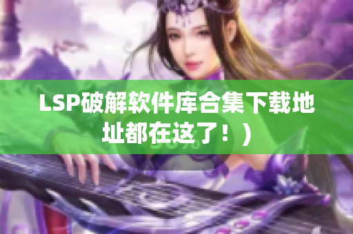 LSP破解软件库合集下载地址都在这了！)