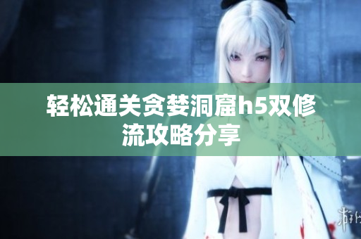 轻松通关贪婪洞窟h5双修流攻略分享