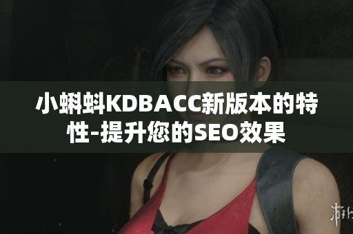 小蝌蚪KDBACC新版本的特性-提升您的SEO效果