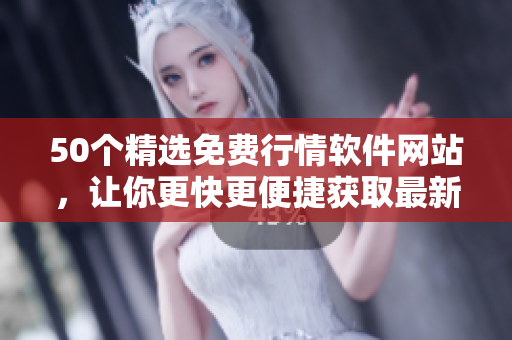 50个精选免费行情软件网站，让你更快更便捷获取最新行情