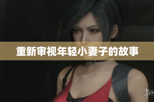 重新审视年轻小妻子的故事