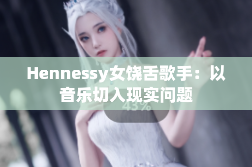 Hennessy女饶舌歌手：以音乐切入现实问题