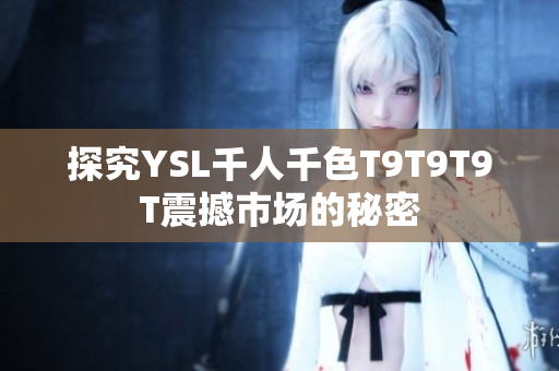 探究YSL千人千色T9T9T9T震撼市场的秘密