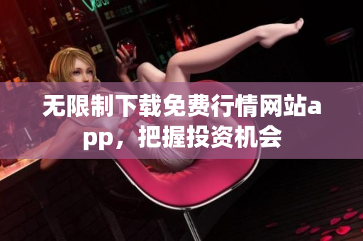 无限制下载免费行情网站app，把握投资机会