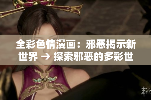 全彩色情漫画：邪恶揭示新世界 → 探索邪恶的多彩世界：全彩色情漫画