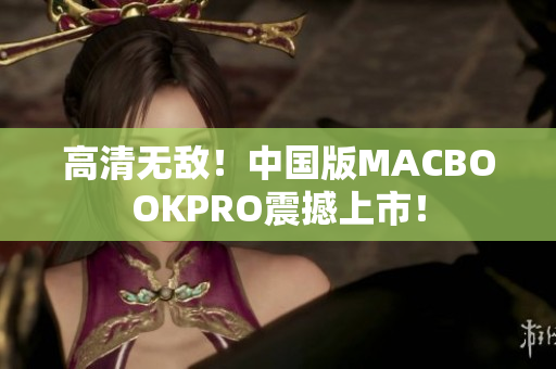 高清无敌！中国版MACBOOKPRO震撼上市！