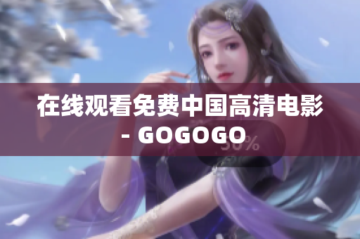 在线观看免费中国高清电影 - GOGOGO