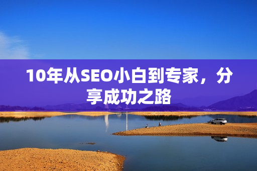 10年从SEO小白到专家，分享成功之路