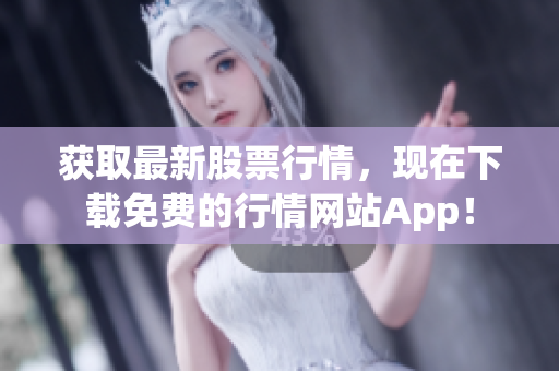 获取最新股票行情，现在下载免费的行情网站App！