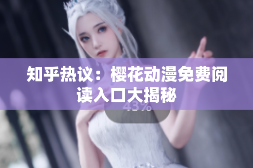 知乎热议：樱花动漫免费阅读入口大揭秘