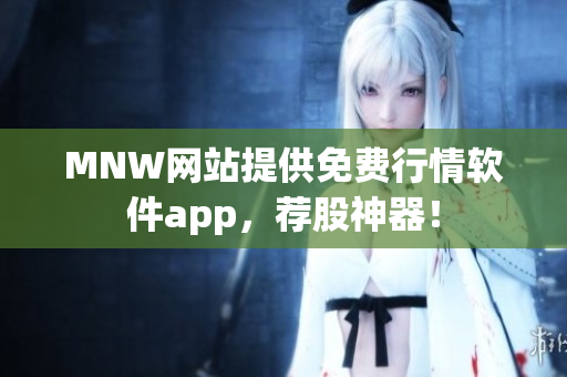 MNW网站提供免费行情软件app，荐股神器！