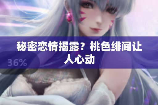 秘密恋情揭露？桃色绯闻让人心动