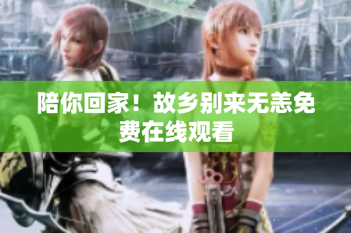 陪你回家！故乡别来无恙免费在线观看