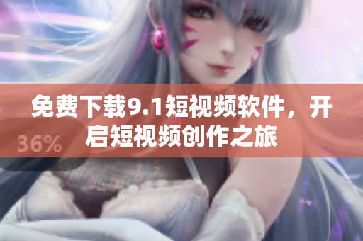 免费下载9.1短视频软件，开启短视频创作之旅